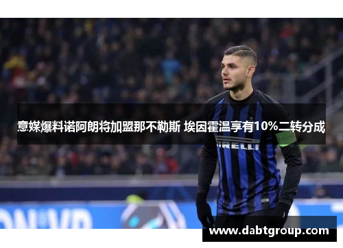 意媒爆料诺阿朗将加盟那不勒斯 埃因霍温享有10%二转分成 意媒爆料诺阿朗将加盟那不勒斯 埃因霍温享有10%二转分成