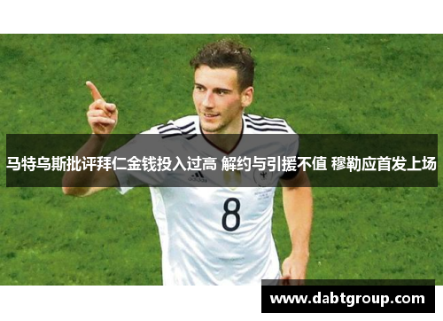 马特乌斯批评拜仁金钱投入过高 解约与引援不值 穆勒应首发上场