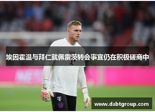 埃因霍温与拜仁就佩雷茨转会事宜仍在积极磋商中