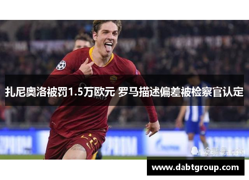 扎尼奥洛被罚1.5万欧元 罗马描述偏差被检察官认定